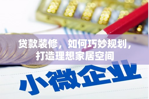 大洼贷款装修，如何巧妙规划，打造理想家居空间