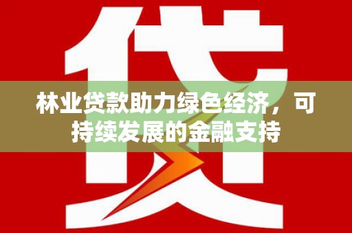 大洼林业贷款助力绿色经济，可持续发展的金融支持
