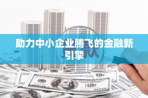 大洼助力中小企业腾飞的金融新引擎