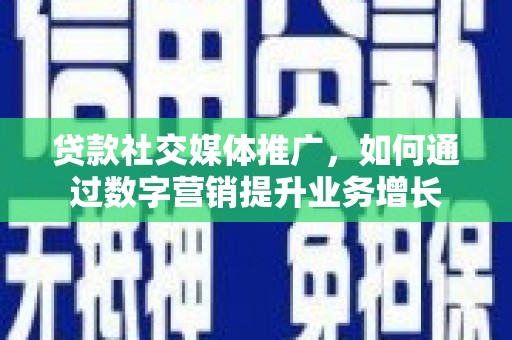 大洼贷款社交媒体推广，如何通过数字营销提升业务增长