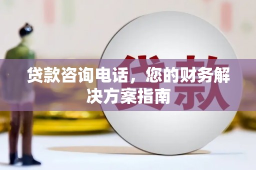 大洼贷款咨询电话，您的财务解决方案指南