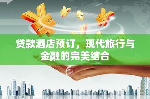 大洼贷款酒店预订，现代旅行与金融的完美结合