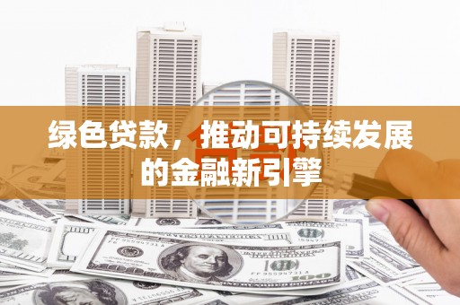 大洼绿色贷款，推动可持续发展的金融新引擎