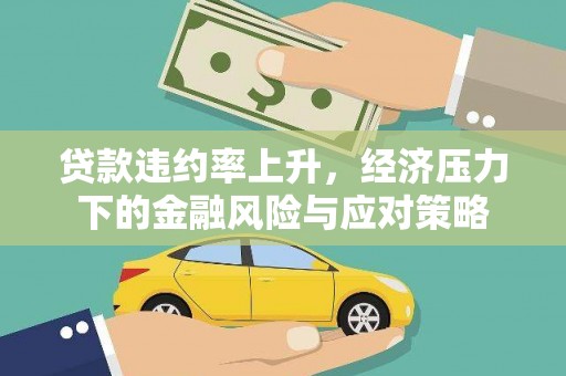 大洼贷款违约率上升，经济压力下的金融风险与应对策略