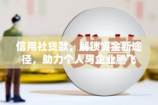 大洼信用社贷款，解锁资金新途径，助力个人与企业腾飞