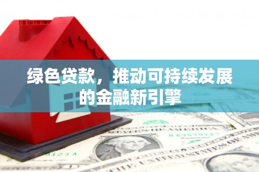 大洼绿色贷款，推动可持续发展的金融新引擎