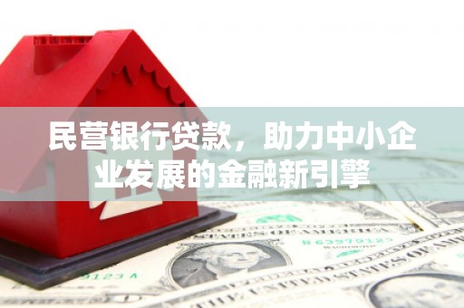 大洼民营银行贷款，助力中小企业发展的金融新引擎