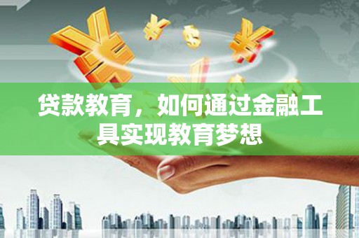 大洼贷款教育，如何通过金融工具实现教育梦想