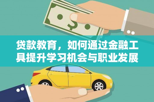 大洼贷款教育，如何通过金融工具提升学习机会与职业发展