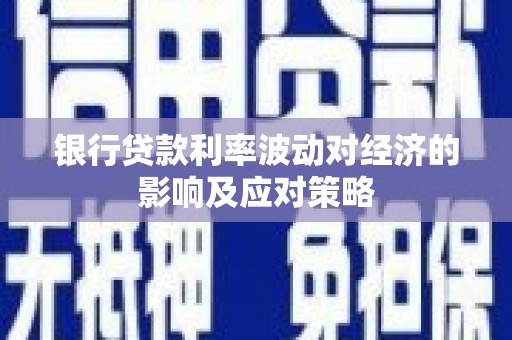 大洼银行贷款利率波动对经济的影响及应对策略