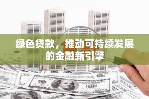 大洼绿色贷款，推动可持续发展的金融新引擎