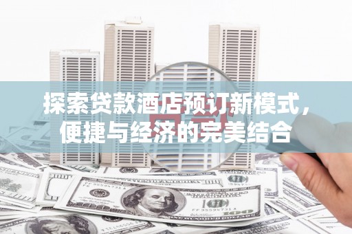 大洼探索贷款酒店预订新模式，便捷与经济的完美结合