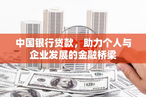 大洼中国银行贷款，助力个人与企业发展的金融桥梁