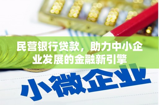 大洼民营银行贷款，助力中小企业发展的金融新引擎