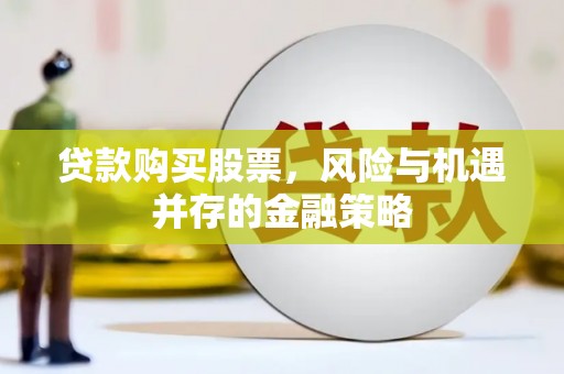 大洼贷款购买股票，风险与机遇并存的金融策略