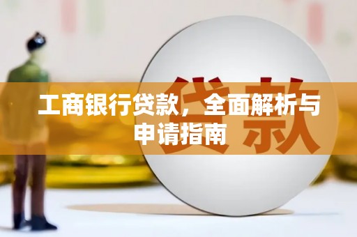 大洼工商银行贷款，全面解析与申请指南