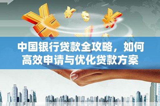 大洼中国银行贷款全攻略，如何高效申请与优化贷款方案