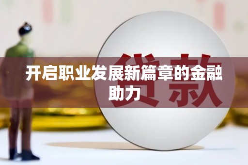 大洼开启职业发展新篇章的金融助力