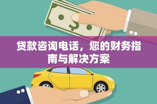 大洼贷款咨询电话，您的财务指南与解决方案