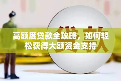 大洼高额度贷款全攻略，如何轻松获得大额资金支持