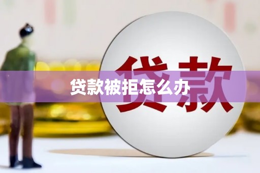 大洼贷款被拒怎么办