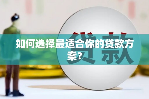 大洼如何选择最适合你的贷款方案？