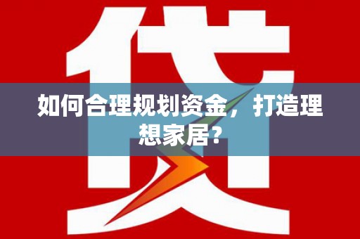 大洼如何合理规划资金，打造理想家居？